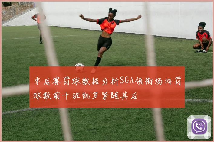 季后赛罚球数据分析SGA领衔场均罚球数前十班凯罗紧随其后