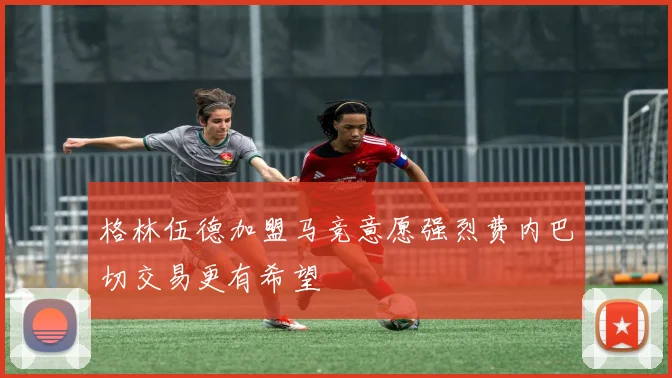 格林伍德加盟马竞意愿强烈费内巴切交易更有希望