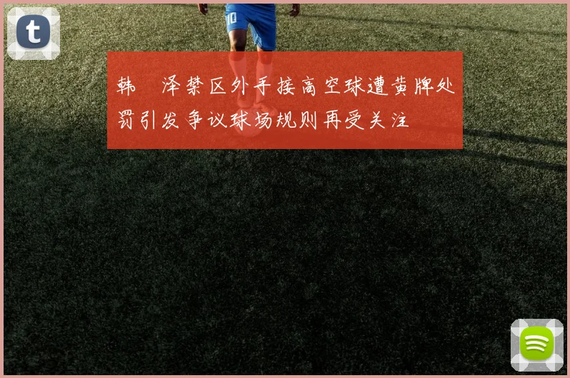 韩镕泽禁区外手接高空球遭黄牌处罚引发争议球场规则再受关注
