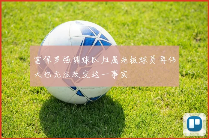 富保罗强调球队归属老板球员再伟大也无法改变这一事实