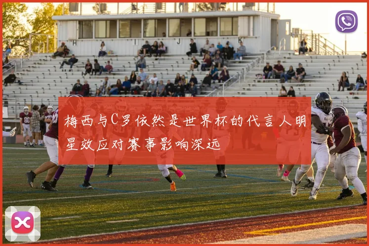 梅西与C罗依然是世界杯的代言人明星效应对赛事影响深远