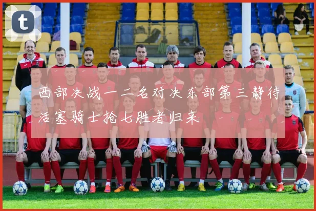 西部决战一二名对决东部第三静待活塞骑士抢七胜者归来