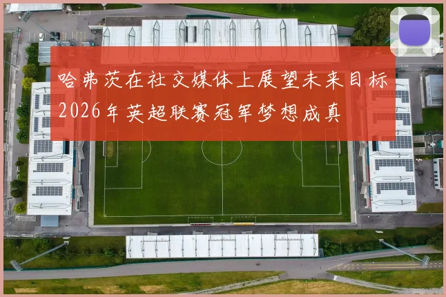 哈弗茨在社交媒体上展望未来目标2026年英超联赛冠军梦想成真