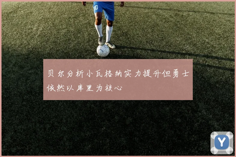 贝尔分析小瓦格纳实力提升但勇士依然以库里为核心