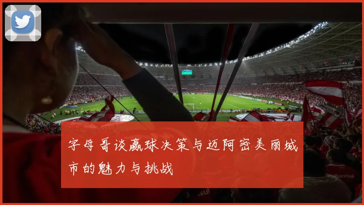 字母哥谈赢球决策与迈阿密美丽城市的魅力与挑战