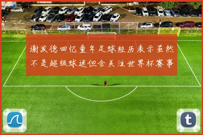 谢泼德回忆童年足球经历表示虽然不是超级球迷但会关注世界杯赛事