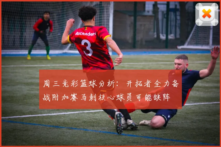 周三竞彩篮球分析：开拓者全力备战附加赛马刺核心球员可能缺阵