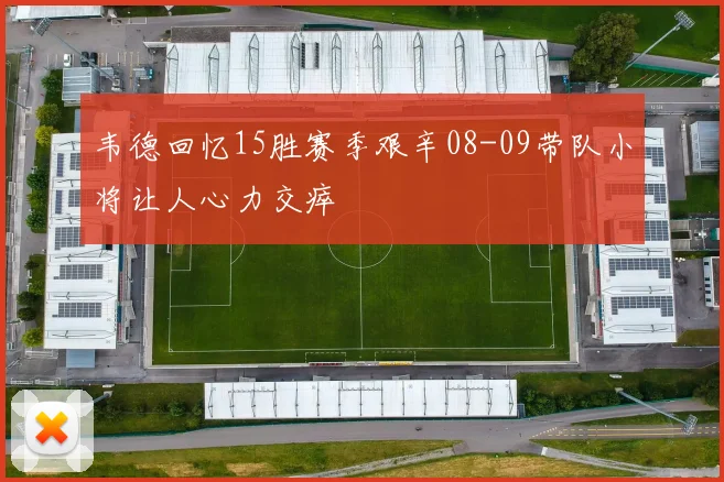 韦德回忆15胜赛季艰辛08-09带队小将让人心力交瘁